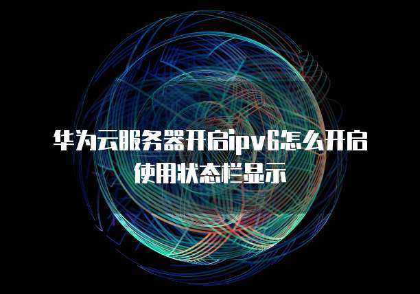 华为云服务器开启ipv6怎么开启使用状态栏显示