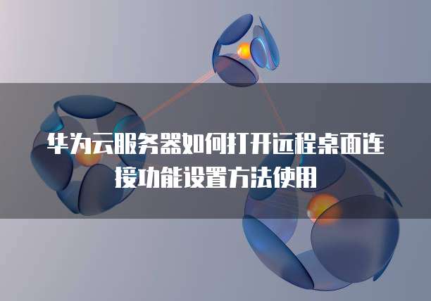 华为云服务器如何打开远程桌面连接功能设置方法使用