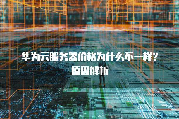 华为云服务器价格为什么不一样?原因解析
