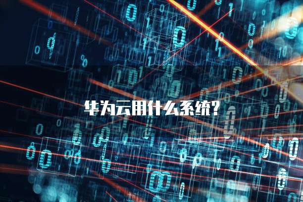 华为云用什么系统？