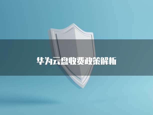 华为云盘收费政策解析