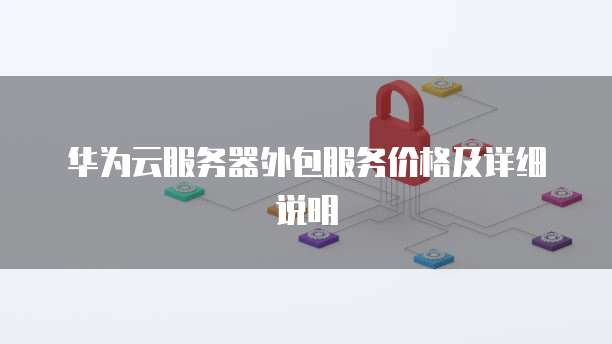 华为云服务器外包服务价格及详细说明
