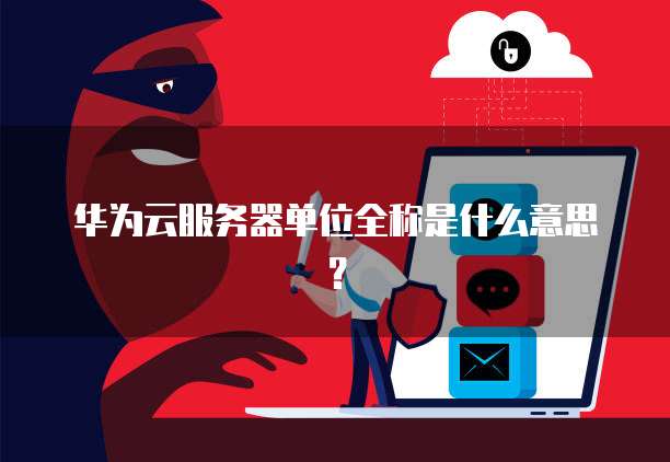 华为云服务器单位全称是什么意思？