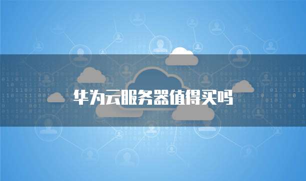 华为云服务器值得买吗