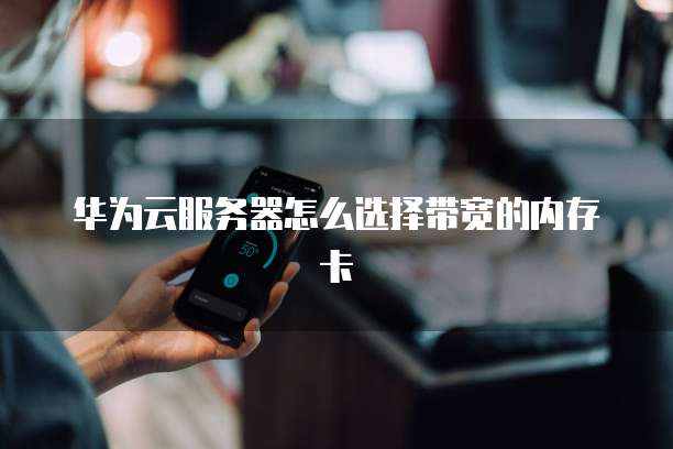 华为云服务器怎么选择带宽的内存卡