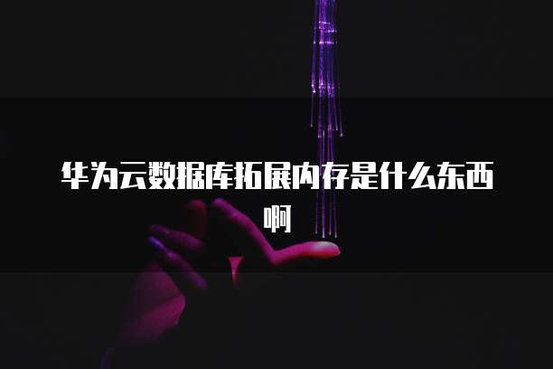 华为云数据库拓展内存是什么东西啊