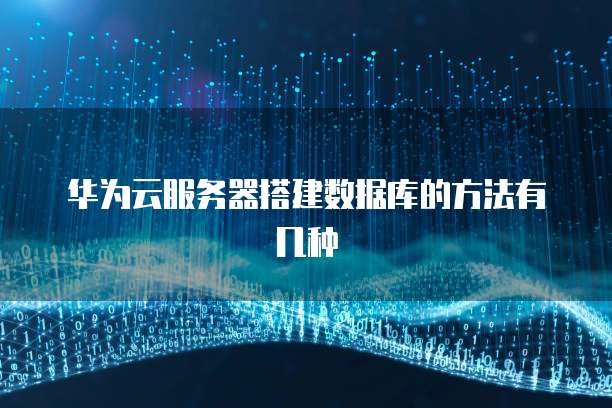 华为云服务器搭建数据库的方法有几种
