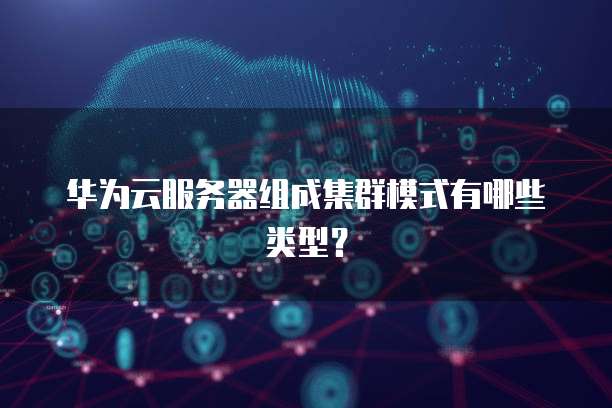 华为云服务器组成集群模式有哪些类型？