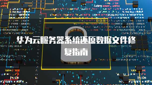 华为云服务器系统还原数据文件修复指南