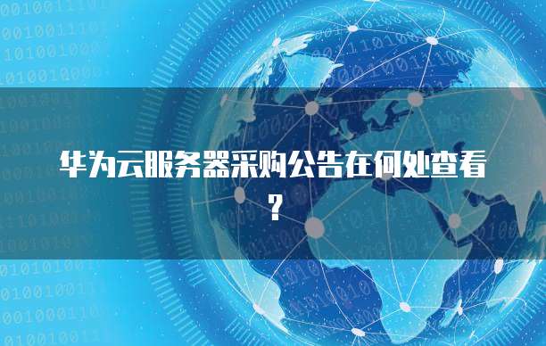 华为云服务器采购公告在何处查看？