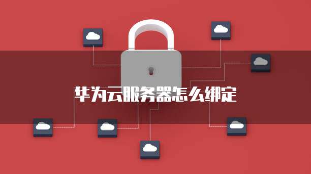 华为云服务器怎么绑定