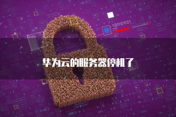 华为云的服务器停机了