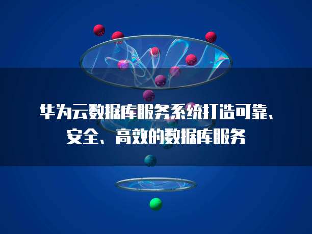 华为云数据库服务系统打造可靠、安全、高效的数据库服务