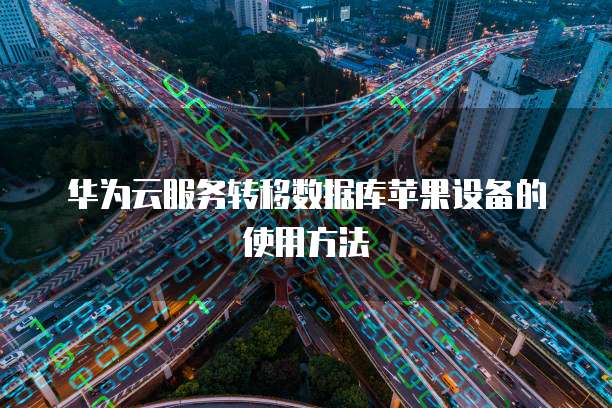 华为云服务转移数据库苹果设备的使用方法