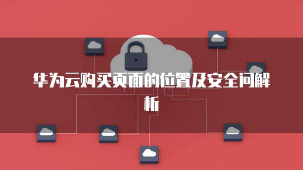 华为云购买页面的位置及安全问解析