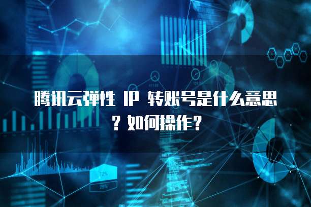 腾讯云弹性 IP 转账号是什么意思？如何操作？