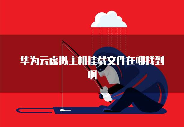 华为云虚拟主机挂载文件在哪找到啊
