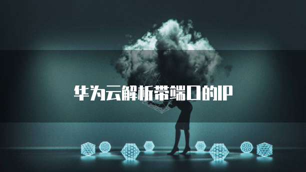 华为云解析带端口的IP