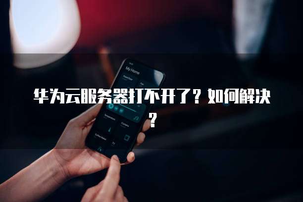 华为云服务器打不开了？如何解决？