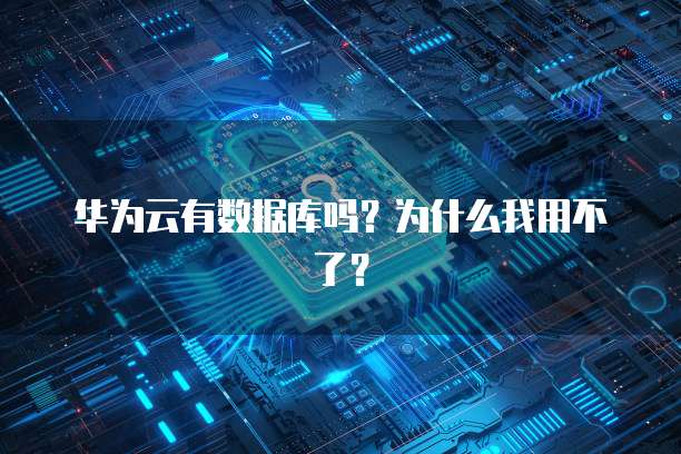 华为云有数据库吗？为什么我用不了？