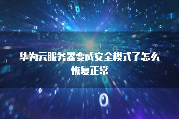 华为云服务器变成安全模式了怎么恢复正常