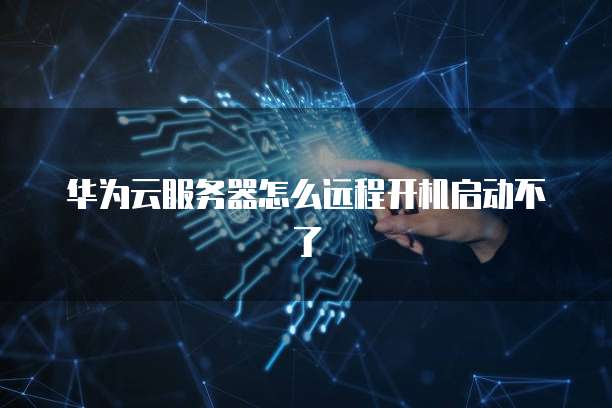 华为云服务器怎么远程开机启动不了