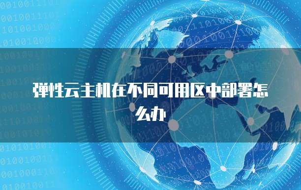 弹性云主机在不同可用区中部署怎么办