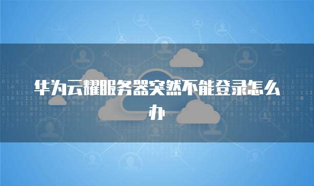华为云耀服务器突然不能登录怎么办