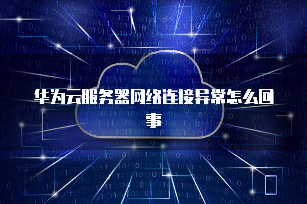 华为云服务器网络连接异常怎么回事