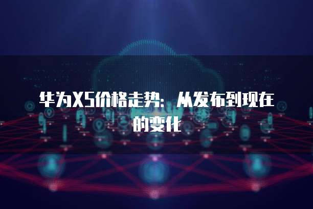 华为XS价格走势：从发布到现在的变化