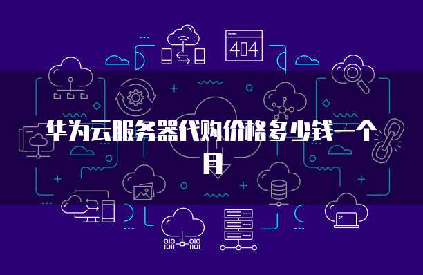 华为云服务器代购价格多少钱一个月