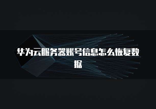 华为云服务器账号信息怎么恢复数据