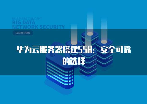 华为云服务器搭建SSR：安全可靠的选择