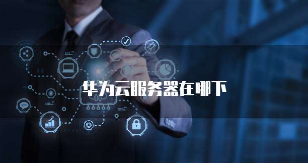 华为云服务器在哪下