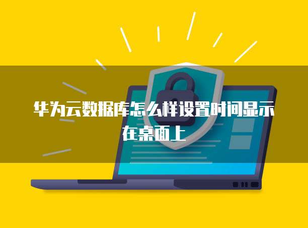 华为云数据库怎么样设置时间显示在桌面上