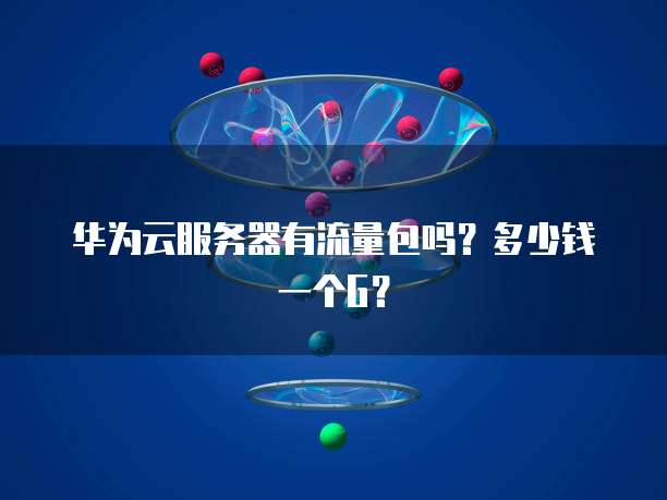 华为云服务器有流量包吗？多少钱一个G？