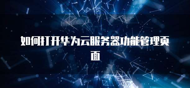 如何打开华为云服务器功能管理页面