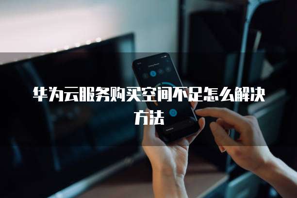 华为云服务购买空间不足怎么解决方法