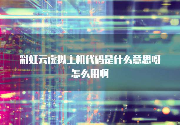 彩虹云虚拟主机代码是什么意思呀怎么用啊