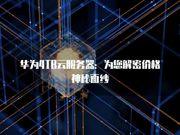 华为4TB云服务器：为您解密价格神秘面纱