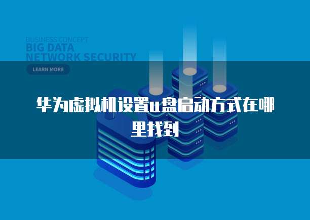 华为虚拟机设置u盘启动方式在哪里找到