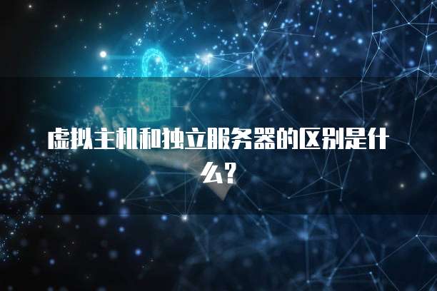 虚拟主机和独立服务器的区别是什么？