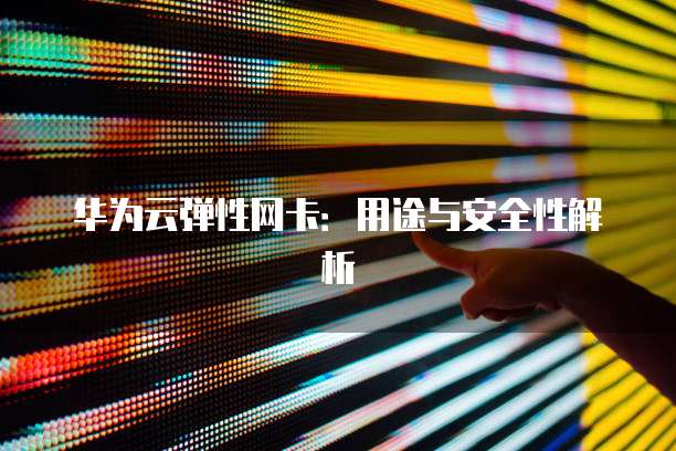 华为云弹性网卡：用途与安全性解析