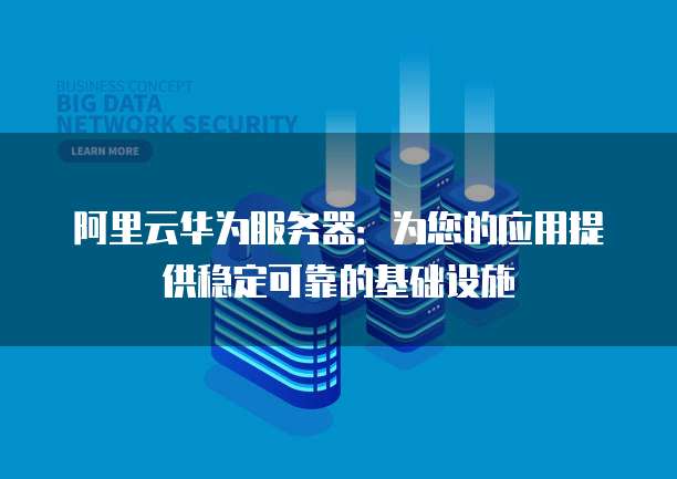 阿里云华为服务器：为您的应用提供稳定可靠的基础设施