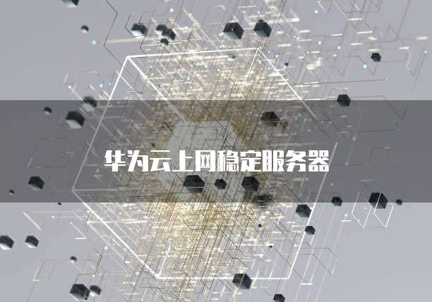 华为云上网稳定服务器