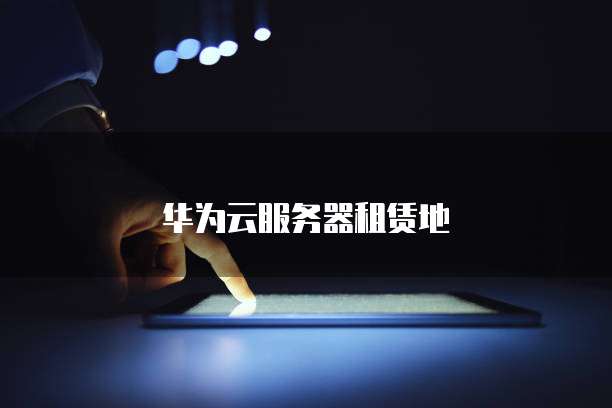 华为云服务器租赁地