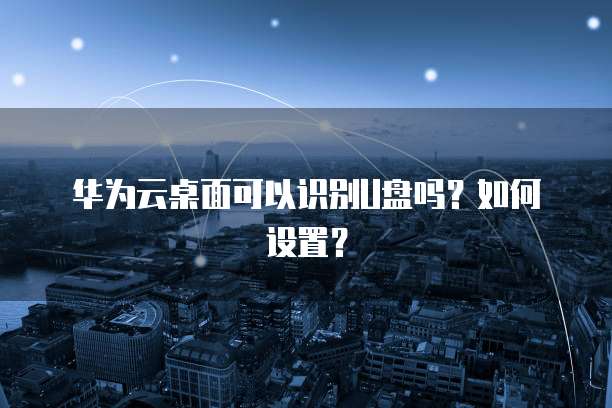 华为云桌面可以识别U盘吗？如何设置？