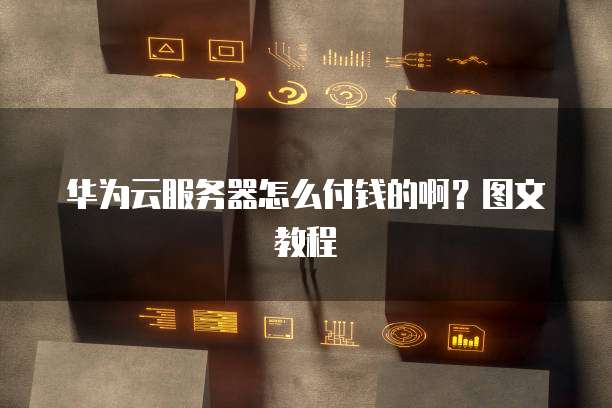 华为云服务器怎么付钱的啊？图文教程