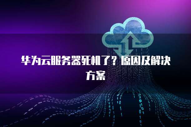 华为云服务器死机了？原因及解决方案