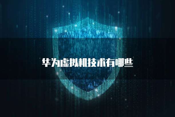 华为虚拟机技术有哪些